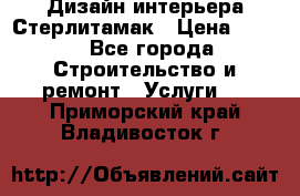 Дизайн интерьера Стерлитамак › Цена ­ 200 - Все города Строительство и ремонт » Услуги   . Приморский край,Владивосток г.